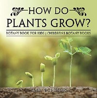 How Do Plants Grow? Botany Book for Kids | Children’s Botany Books