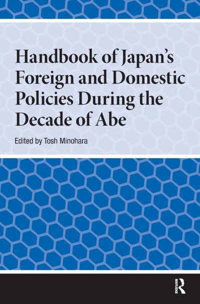 Handbook of Japan’s Foreign and Domestic Policies During the Decade of Abe