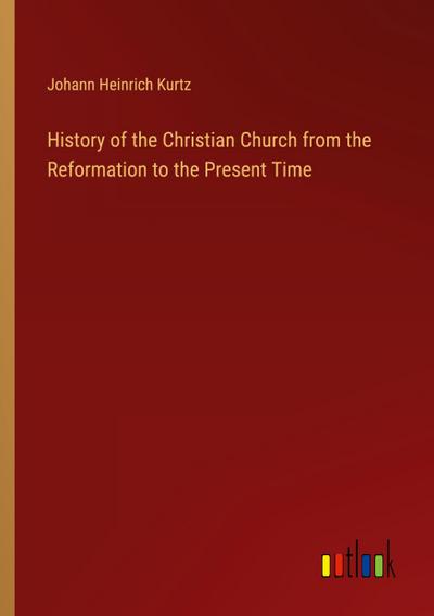History of the Christian Church from the Reformation to the Present Time