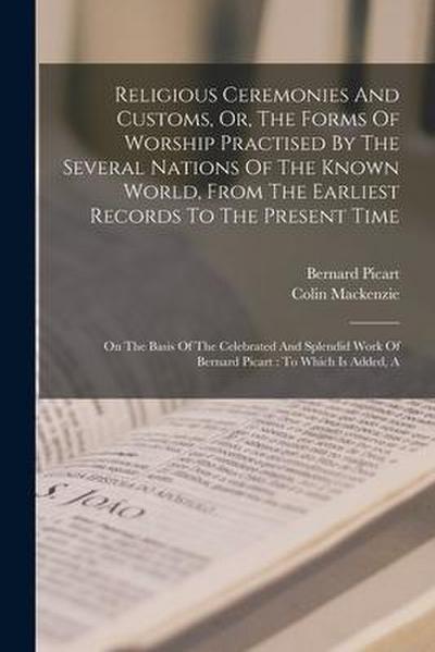 Religious Ceremonies And Customs, Or, The Forms Of Worship Practised By The Several Nations Of The Known World, From The Earliest Records To The Prese