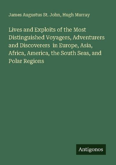 Lives and Exploits of the Most Distinguished Voyagers, Adventurers and Discoverers  in Europe, Asia, Africa, America, the South Seas, and Polar Regions