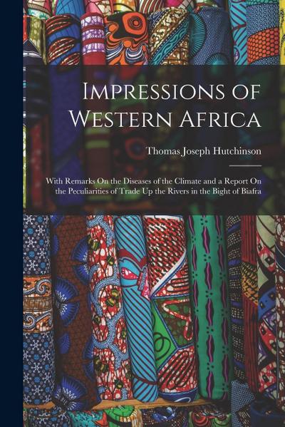 Impressions of Western Africa: With Remarks On the Diseases of the Climate and a Report On the Peculiarities of Trade Up the Rivers in the Bight of B
