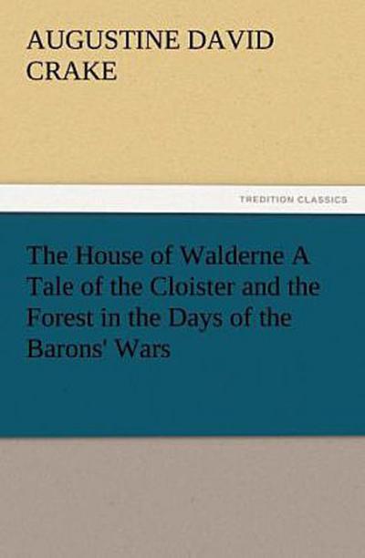 The House of Walderne A Tale of the Cloister and the Forest in the Days of the Barons’ Wars