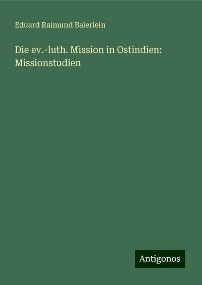 Baierlein, E: Die ev.-luth. Mission in Ostindien: Missionstu