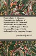 Psyche’s Task - A Discourse Concerning the Influence of Superstition on the Growth of Institutions - Second Edition, Revised and Enlarged to Which is Added, The Scope of Social Anthropology, An Inaugural Lecture