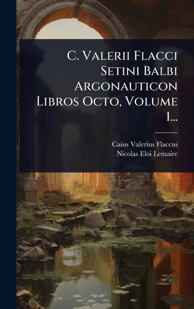 C. Valerii Flacci Setini Balbi Argonauticon Libros Octo, Volume 1...
