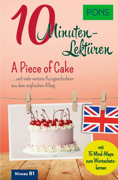 PONS 10-Minuten-Lektüren Englisch - A Piece of Cake …. und viele weitere Kurzgeschichten aus dem englischen Alltag: A Piece of Cake ... und viele ... B1. Mit 15 Mind-Maps zum Wortschatzlernen