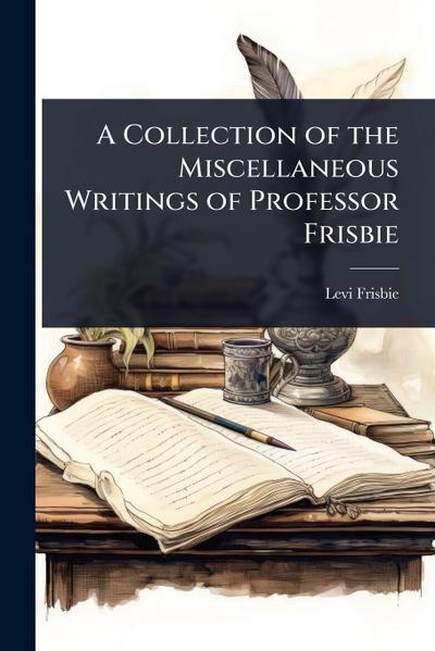 A Collection of the Miscellaneous Writings of Professor Frisbie
