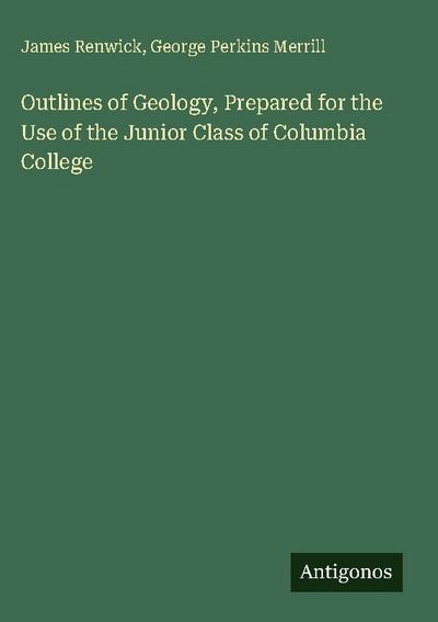 Outlines of Geology, Prepared for the Use of the Junior Class of Columbia College