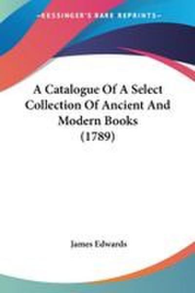 A Catalogue Of A Select Collection Of Ancient And Modern Books (1789)