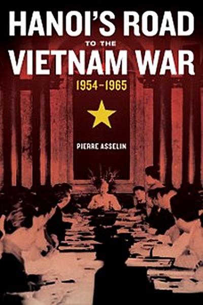 Hanoi’s Road to the Vietnam War, 1954-1965