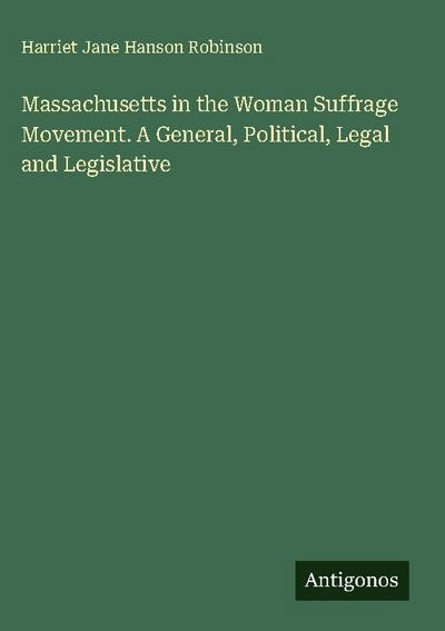 Massachusetts in the Woman Suffrage Movement. A General, Political, Legal and Legislative