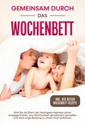 Gemeinsam durch das Wochenbett: Wie Sie als Eltern der Nachgeburtsphase sicher entgegentreten, das Wochenbett gemeinsam genießen und eine enge Bindung zu Ihrem Kind aufbauen - inkl. der besten Wochenbett-Rezepte