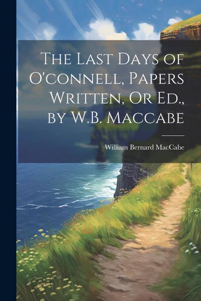 The Last Days of O’connell, Papers Written, Or Ed., by W.B. Maccabe