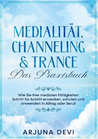 Medialität, Channeling & Trance - Das Praxisbuch: Wie Sie Ihre medialen Fähigkeiten Schritt für Schritt erwecken, schulen und anwenden in Alltag und Beruf