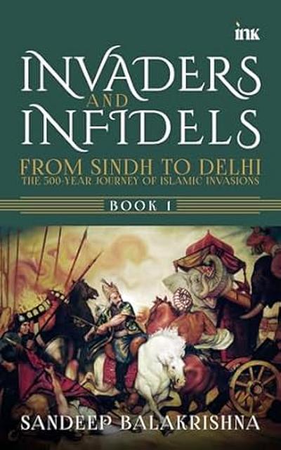 Invaders and Infedils: From Sindh to Delhi: The 500-Year Journey of Islamic Invasions (BOOK 1)