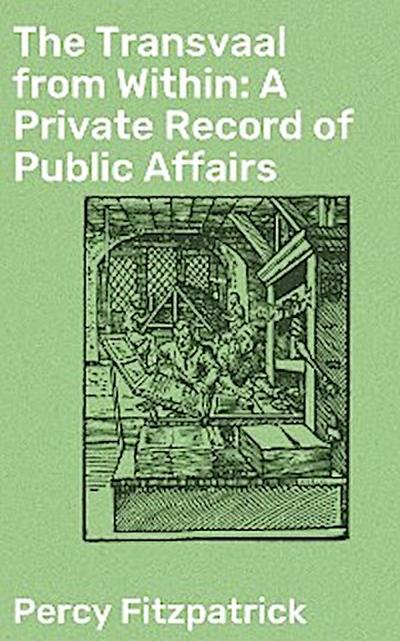 The Transvaal from Within: A Private Record of Public Affairs