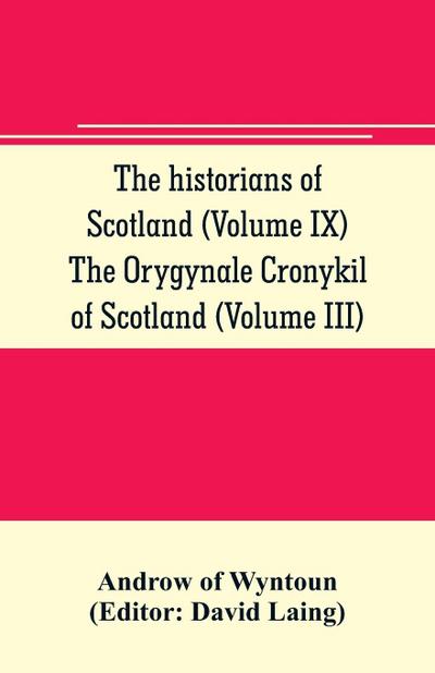 The historians of Scotland (Volume IX) The Orygynale Cronykil of Scotland (Volume III)