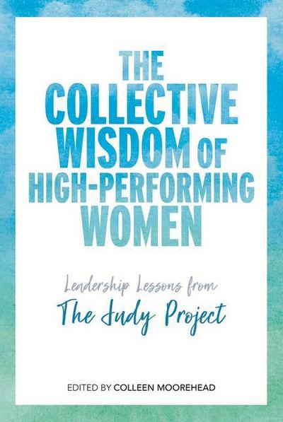 The Collective Wisdom of High-Performing Women: Leadership Lessons from the Judy Project