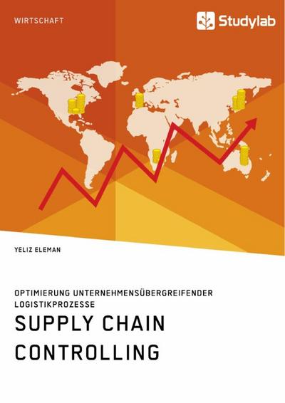 Supply Chain Controlling. Optimierung unternehmensübergreifender Logistikprozesse