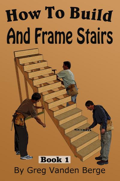 How To Build And Frame Stairs - Stair Building Book 1
