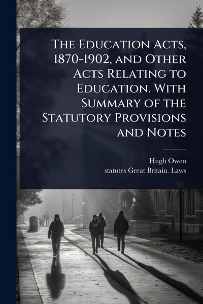 The Education Acts, 1870-1902, and Other Acts Relating to Education. With Summary of the Statutory Provisions and Notes