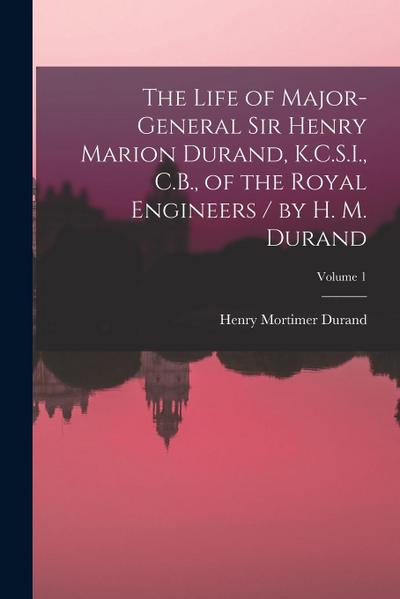 The Life of Major-General Sir Henry Marion Durand, K.C.S.I., C.B., of the Royal Engineers / by H. M. Durand; Volume 1