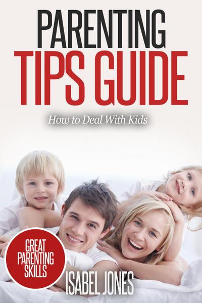 Parenting Tips Guide: How to Deal With Kids (Parenting Books, Parenting Skills, Parenting Kids, Raising Kids)