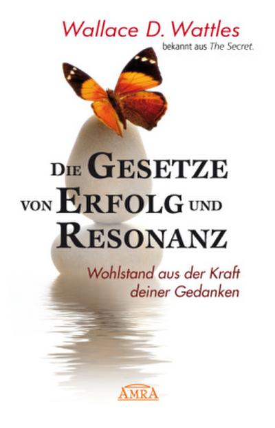 DIE GESETZE VON ERFOLG UND RESONANZ (Wattles Original-Essays!): Wohlstand aus der Kraft deiner Gedanken