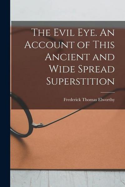 The Evil eye. An Account of This Ancient and Wide Spread Superstition