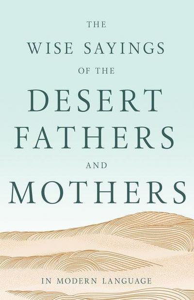 The Wise Sayings of the Desert Fathers and Mothers in Modern Language