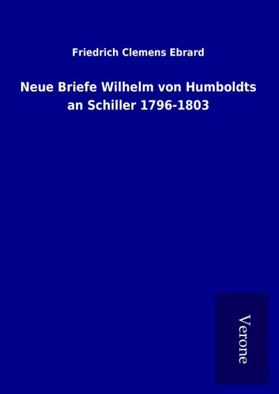 Neue Briefe Wilhelm von Humboldts an Schiller 1796-1803
