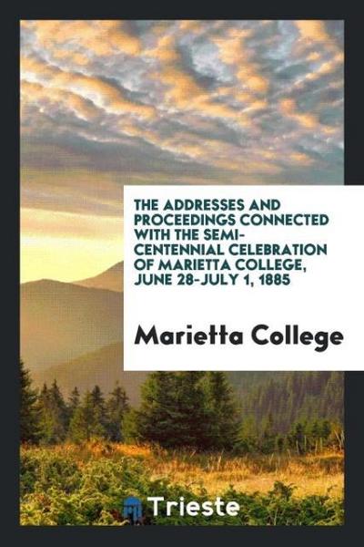 The addresses and proceedings connected with the semi-centennial celebration of Marietta College, June 28-July 1, 1885