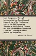 Lyric Composition Through Improvisation - An Exposition and Synthetic Use of the Fundamental Laws of Rhythm, Melody and Harmony as Applied to the Creation of a Basic Form of Lyric Composition - First Year’s Training in Formal Musical Self-Expression