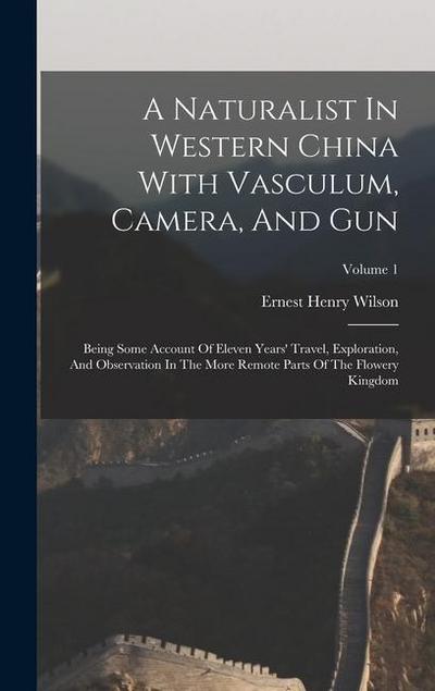 A Naturalist In Western China With Vasculum, Camera, And Gun: Being Some Account Of Eleven Years’ Travel, Exploration, And Observation In The More Rem