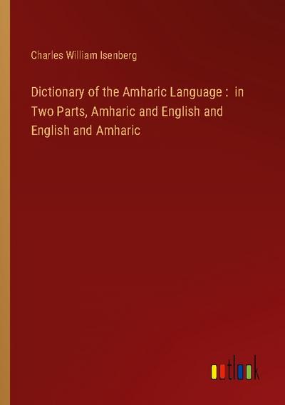 Dictionary of the Amharic Language :  in Two Parts, Amharic and English and English and Amharic