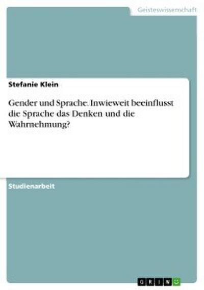 Gender und Sprache. Inwieweit beeinflusst die Sprache das Denken und die Wahrnehmung?