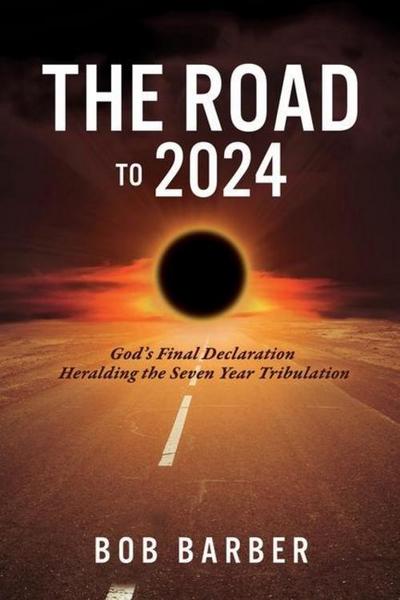 The Road to 2024: God’s Final Declaration Heralding the Seven Year Tribulation