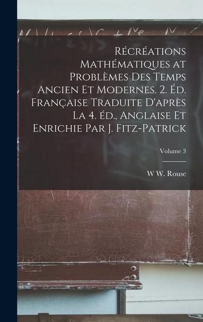 Récréations mathématiques at problèmes des temps ancien et modernes. 2. éd. française traduite d’après la 4. éd., anglaise et enrichie par J. Fitz-Patrick; Volume 3
