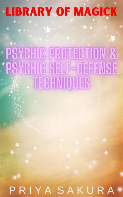 Psychic Protection & Psychic Self-Defense Techniques (Library of Magick, #2)