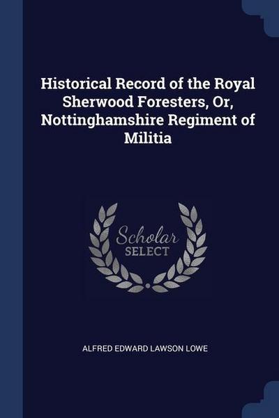 Historical Record of the Royal Sherwood Foresters, Or, Nottinghamshire Regiment of Militia