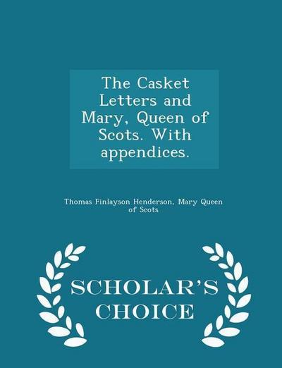 The Casket Letters and Mary, Queen of Scots. with Appendices. - Scholar’s Choice Edition