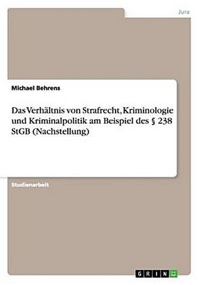 Das Verhältnis von Strafrecht, Kriminologie und Kriminalpolitik am Beispiel des § 238 StGB (Nachstellung)