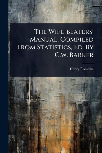 The Wife-beaters’ Manual, Compiled From Statistics, Ed. By C.w. Barker