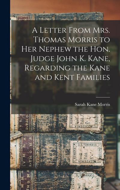 A Letter From Mrs. Thomas Morris to her Nephew the Hon. Judge John K. Kane, Regarding the Kane and Kent Families