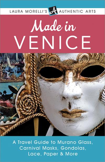 Made in Venice: A Travel Guide to Murano Glass, Carnival Masks, Gondolas, Lace, Paper, & More (Laura Morelli’s Authentic Arts)