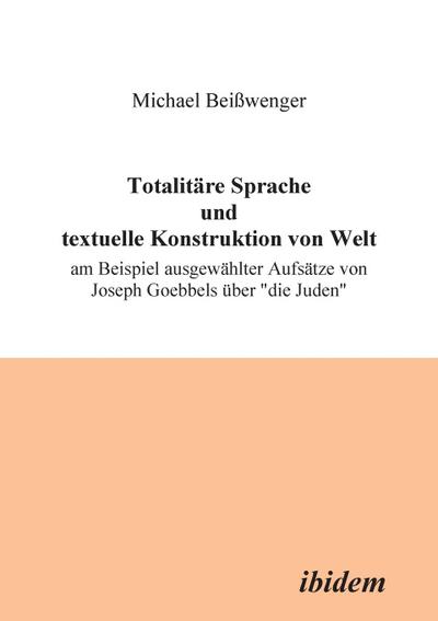 Totalitäre Sprache und textuelle Konstruktion von Welt am Beispiel ausgewählter Aufsätze von Joseph Goebbels über "die Juden"