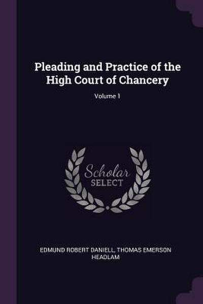Pleading and Practice of the High Court of Chancery; Volume 1