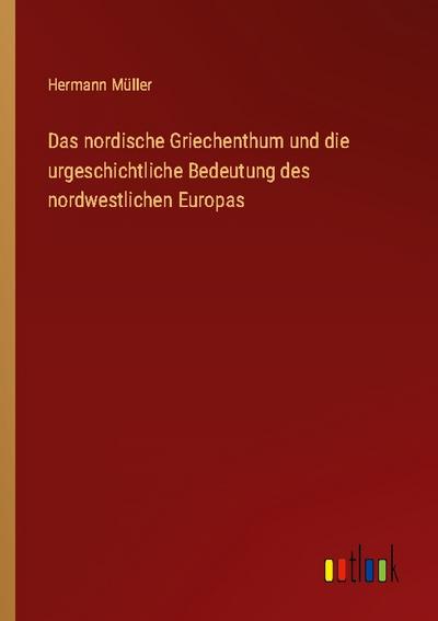 Das nordische Griechenthum und die urgeschichtliche Bedeutung des nordwestlichen Europas