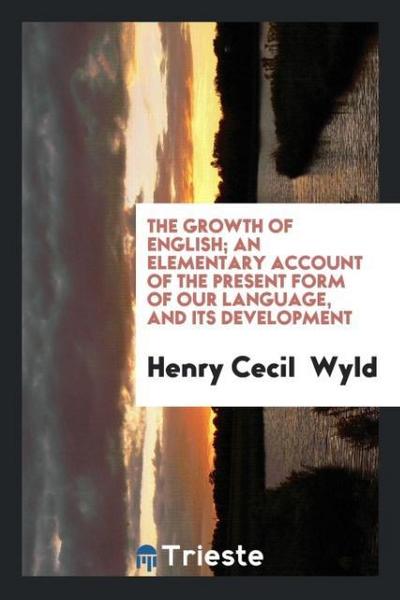 The growth of English; an elementary account of the present form of our language, and its development